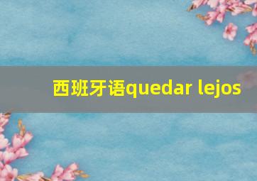 西班牙语quedar lejos